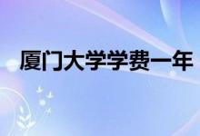厦门大学学费一年 厦门大学学费一年多少