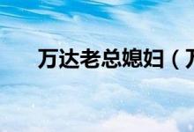 万达老总媳妇（万达老总的老婆是谁）