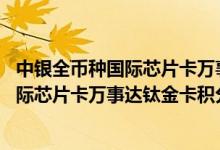 中银全币种国际芯片卡万事达钛金卡费用说明 中银全币种国际芯片卡万事达钛金卡积分规则