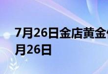 7月26日金店黄金价格多少钱一克 2022年7月26日
