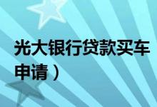 光大银行贷款买车（光大银行信用卡购车分期申请）