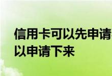 信用卡可以先申请不用吗 信用卡一般多久可以申请下来