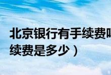 北京银行有手续费吗（北京银行信用卡透支手续费是多少）