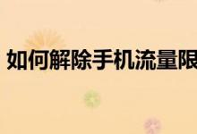 如何解除手机流量限流（如何解除手机bl锁）