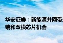 华安证券：新能源并网带来配网智能化改造需求关注融合终端和双模芯片机会