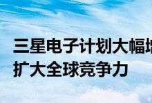 三星电子计划大幅增加半导体部门招聘人数以扩大全球竞争力