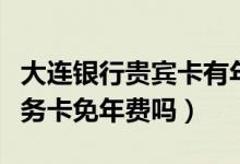 大连银行贵宾卡有年费吗（大连银行信用卡公务卡免年费吗）