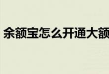 余额宝怎么开通大额转入（余额宝怎么开通）