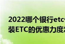 2022哪个银行etc优惠力度最大 各大银行安装ETC的优惠力度怎样