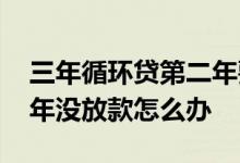 三年循环贷第二年要签字吗 三年循环贷第二年没放款怎么办