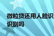 微粒贷还用人脸识别吗 微粒贷提现需要人脸识别吗