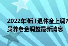 2022年浙江退休金上调方案参考2021 2022年浙江退休人员养老金调整最新消息 