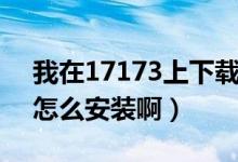 我在17173上下载的九阴真经客户端（需要怎么安装啊）