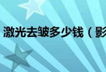 激光去皱多少钱（影响激光去皱价格的因素）
