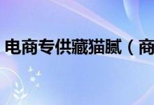 电商专供藏猫腻（商品存在低价劣质等问题）