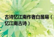 古诗忆江南作者白居易（白居易写的忆江南古诗白居易写的忆江南古诗）
