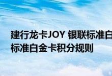 建行龙卡JOY 银联标准白金卡费用说明 建行龙卡JOY 银联标准白金卡积分规则