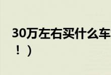 30万左右买什么车好（2021年这几款可推荐！）