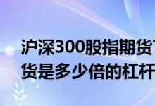 沪深300股指期货70倍杠杆 沪深300股指期货是多少倍的杠杆