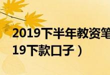 2019下半年教资笔试作文写作高分技巧（2019下款口子）