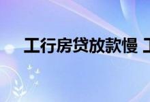 工行房贷放款慢 工行房贷放款慢的原因