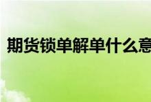 期货锁单解单什么意思 期货锁单是什么意思