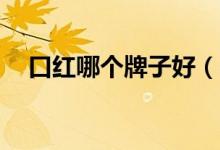 口红哪个牌子好（口红热卖排行榜10强）