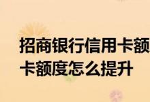 招商银行信用卡额度怎么提升 招商银行信用卡额度怎么提升