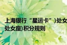 上海银行“星运卡”)处女座)费用说明 上海银行“星运卡”)处女座)积分规则
