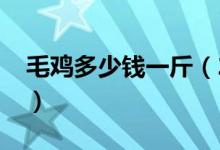 毛鸡多少钱一斤（2020年价格行情走势如何）