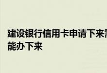 建设银行信用卡申请下来需要多久 建设银行信用卡申请多久能办下来