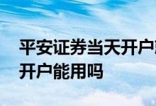 平安证券当天开户就能交易吗 平安证券当天开户能用吗 