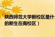 陕西师范大学新校区是什么专业的（陕西师范大学哪些专业的新生在南校区）