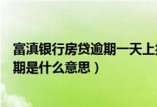 富滇银行房贷逾期一天上报征信怎么办（富滇银行信用卡逾期是什么意思）