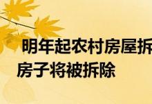  明年起农村房屋拆迁是真的吗？请注意 这些房子将被拆除 