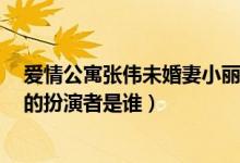 爱情公寓张伟未婚妻小丽是谁（爱情公寓2张伟的妻子小丽的扮演者是谁）