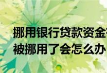 挪用银行贷款资金有什么后果 银行发现贷款被挪用了会怎么办