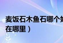 麦饭石木鱼石哪个好（麦饭石和木鱼石的产地在哪里）