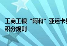 工商工银“阿和”亚运卡费用说明 工商工银“阿和”亚运卡积分规则