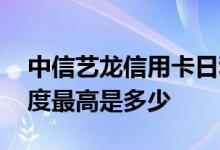 中信艺龙信用卡日利率 中信艺龙白信用卡额度最高是多少