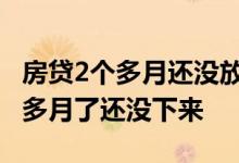 房贷2个多月还没放贷正常吗 为什么房贷两个多月了还没下来