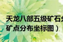 天龙八部五级矿石分布图（天龙八部21到5级矿点分布坐标图）