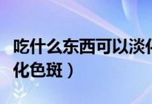 吃什么东西可以淡化胡子（吃什么东西可以淡化色斑）
