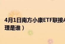 4月1日南方小康ETF联接A近1月来表现如何（该基金现任经理是谁）