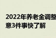 2022年养老金调整时间确定 退休人员需要注意3件事快了解 