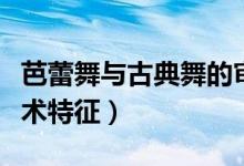 芭蕾舞与古典舞的审美特征（古典芭蕾舞的艺术特征）