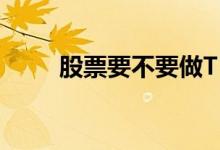 股票要不要做T 做t为啥要留100股