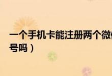 一个手机卡能注册两个微信吗（一个手机卡能注册两个微信号吗）
