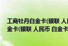工商牡丹白金卡(银联 人民币 白金卡)费用说明 工商牡丹白金卡(银联 人民币 白金卡)积分规则