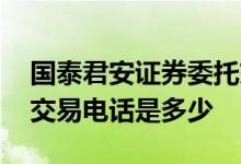 国泰君安证券委托交易电话 国泰君安证券的交易电话是多少